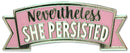 Nevertheless She Persisted